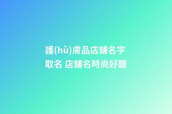 護(hù)膚品店鋪名字取名 店鋪名時尚好聽-第1張-店鋪起名-玄機(jī)派